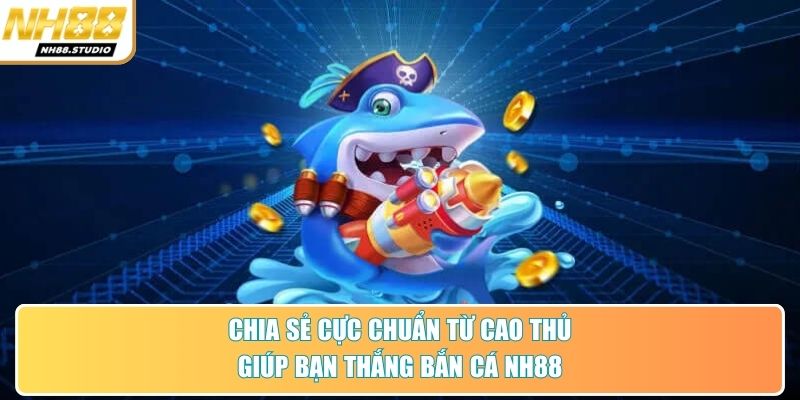 Chia sẻ cực chuẩn từ cao thủ giúp bạn thắng bắn cá NH88