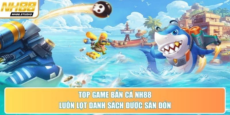 Top game bắn cá NH88 luôn lọt danh sách được săn đón