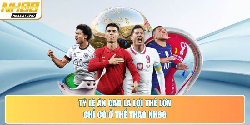 Tỷ lệ ăn cao là lợi thế lớn chỉ có ở thể thao NH88