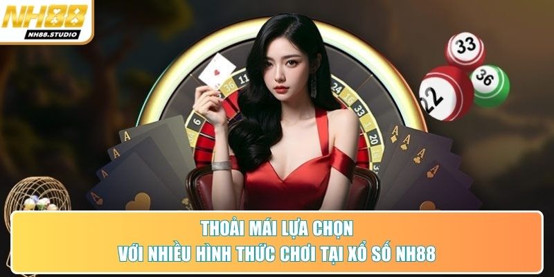 Thoải mái lựa chọn với nhiều hình thức chơi tại xổ số NH88 Thoải mái lựa chọn với nhiều hình thức chơi tại xổ số NH88
