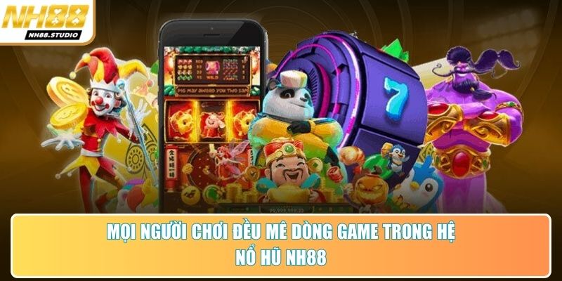 Mọi người chơi đều mê dòng game trong hệ nổ hũ NH88 Mọi người chơi đều mê dòng game trong hệ nổ hũ NH88