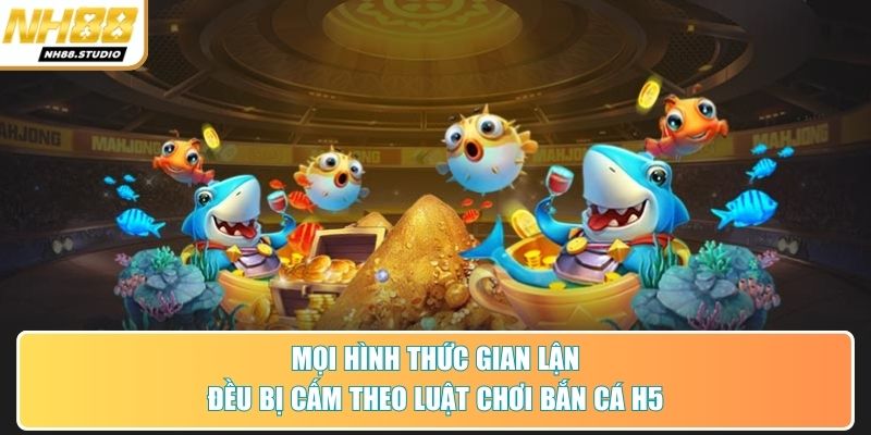 Mọi hình thức gian lận đều bị cấm theo luật chơi bắn cá H5