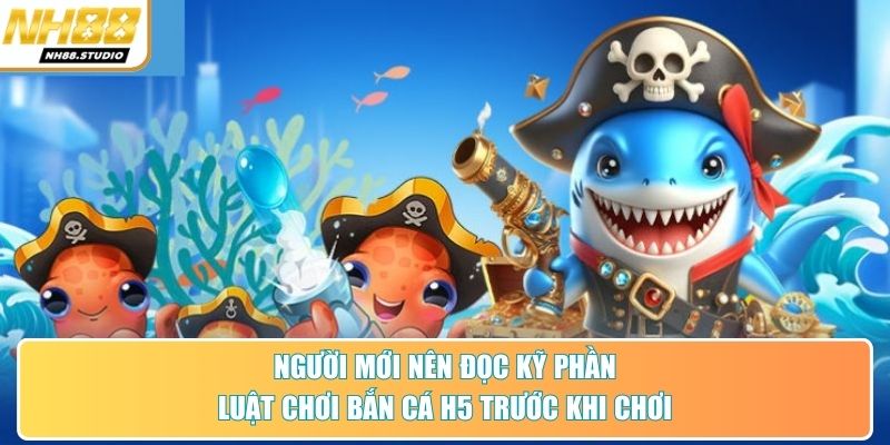 Người mới nên đọc kỹ phần luật chơi bắn cá H5 trước khi chơi
