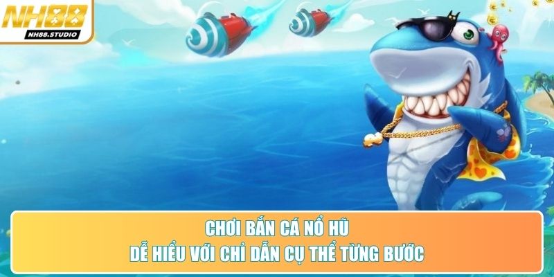 Chơi bắn cá nổ hũ dễ hiểu với chỉ dẫn cụ thể từng bước