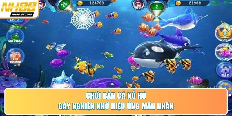 Chơi bắn cá nổ hũ gây nghiện nhờ hiệu ứng mãn nhãn