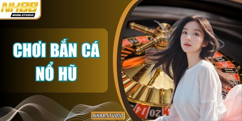 Chơi Bắn Cá Nổ Hũ – Giải Trí Mê Ly Nhưng Vẫn Thưởng Đậm