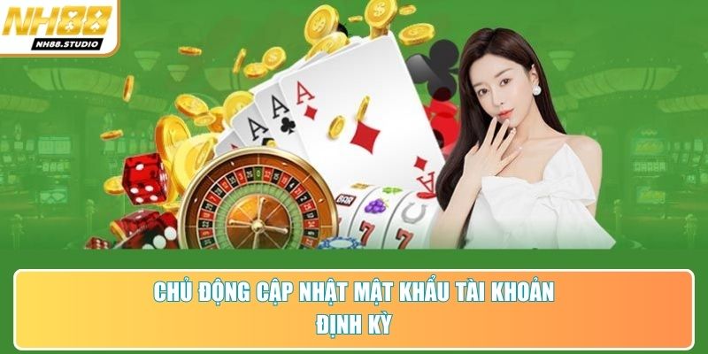 Chủ động cập nhật mật khẩu tài khoản định kỳ Chủ động cập nhật mật khẩu tài khoản định kỳ