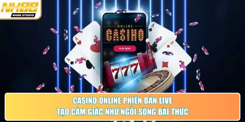 Casino online phiên bản live tạo cảm giác như ngồi sòng bài thực