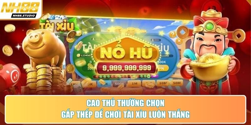 Cao thủ thường chọn gấp thếp để chơi tài xỉu luôn thắng