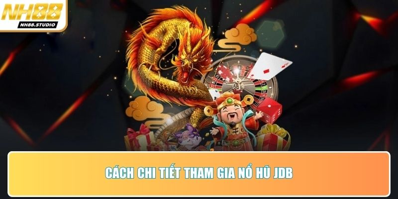 Cách chi tiết tham gia nổ hũ JDB