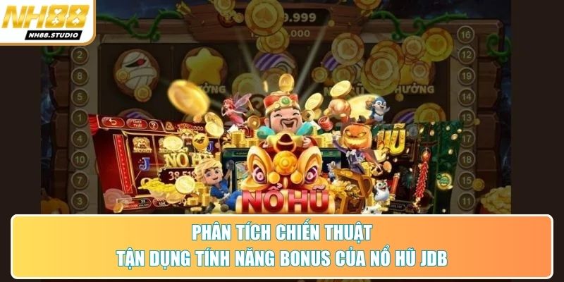 Phân tích chiến thuật tận dụng tính năng bonus của nổ hũ JDB