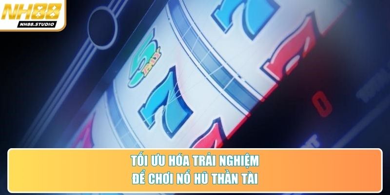 Tối ưu hóa trải nghiệm để chơi nổ hũ thần tài