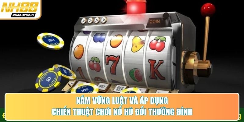 Nắm vững luật và áp dụng chiến thuật chơi nổ hũ đổi thưởng đỉnh