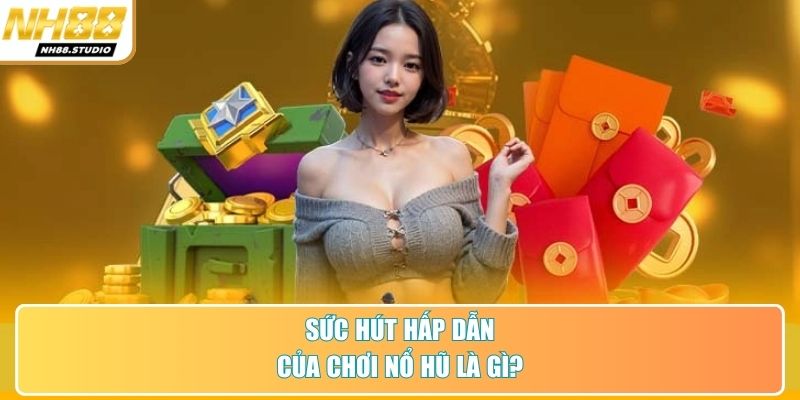 Sức hút hấp dẫn của chơi nổ hũ là gì?