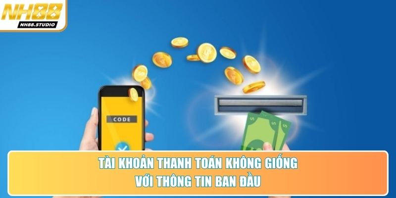 Tài khoản thanh toán không giống với thông tin ban đầu