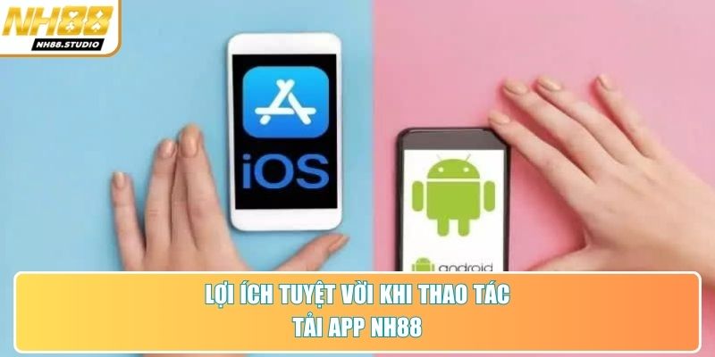 Lợi ích tuyệt vời khi thao tác tải app NH88