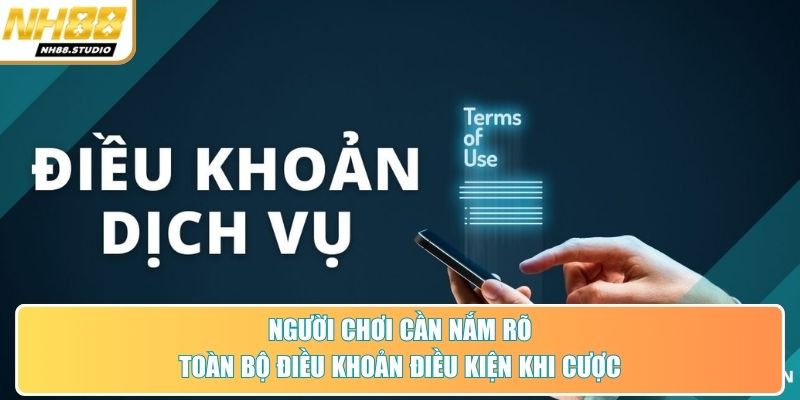 Người chơi cần nắm rõ toàn bộ điều khoản điều kiện khi cược
