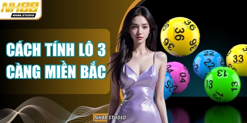 Cách Tính Lô 3 Càng Miền Bắc Chuẩn Xác Nhất Tại NH88