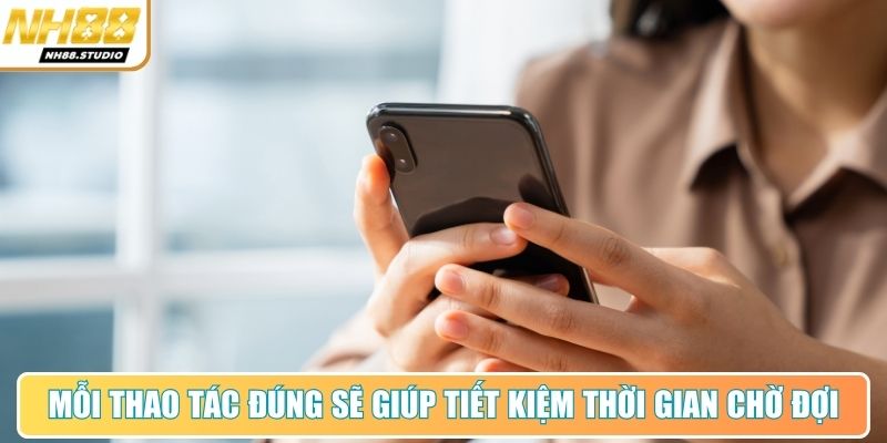 Mỗi thao tác đúng sẽ giúp tiết kiệm thời gian chờ đợi Mỗi thao tác đúng sẽ giúp tiết kiệm thời gian chờ đợi