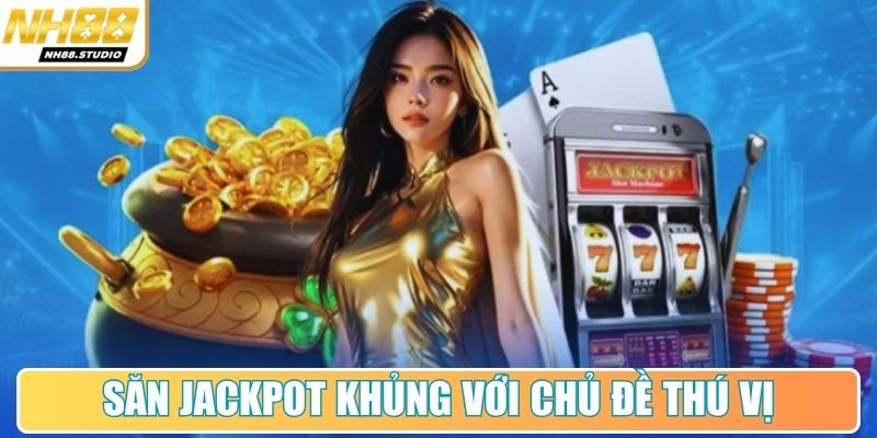 Săn Jackpot khủng với hàng trăm chủ đề thú vị Săn Jackpot khủng với hàng trăm chủ đề thú vị