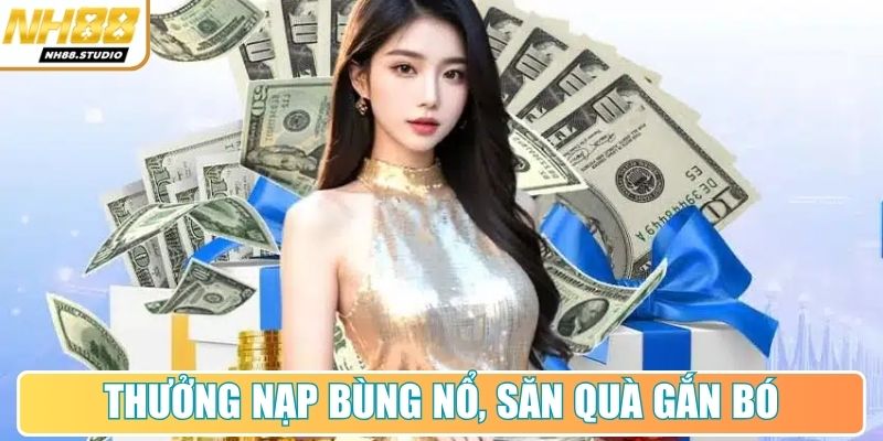 Thưởng nạp bùng nổ, săn quà gắn bó Thưởng nạp bùng nổ, săn quà gắn bó